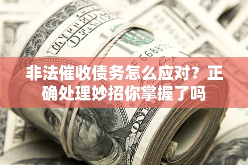 北京非法催收债务怎么应对？正确处理妙招你掌握了吗