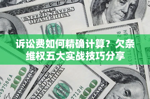 北京诉讼费如何精确计算？欠条维权五大实战技巧分享