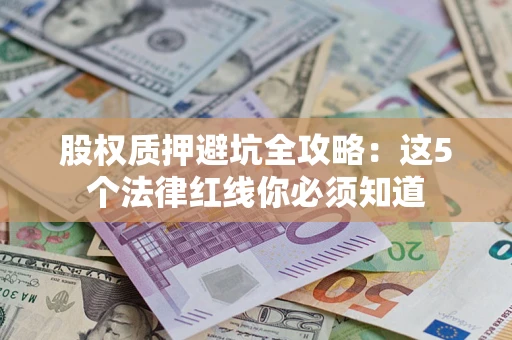 北京股权质押避坑全攻略：这5个法律红线你必须知道