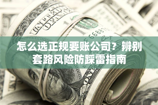 北京怎么选正规要账公司？辨别套路风险防踩雷指南