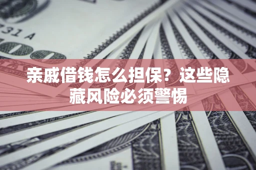 北京亲戚借钱怎么担保？这些隐藏风险必须警惕
