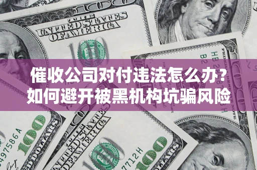 北京催收公司对付违法怎么办？如何避开被黑机构坑骗风险