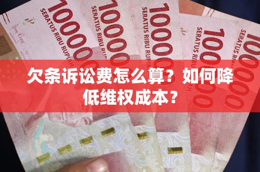 北京欠条诉讼费怎么算？如何降低维权成本？
