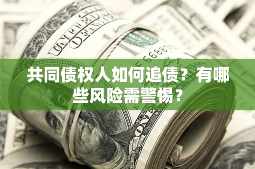 北京共同债权人如何追债？有哪些风险需警惕？