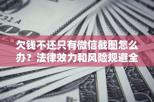 北京欠钱不还只有微信截图怎么办？法律效力和风险规避全解析