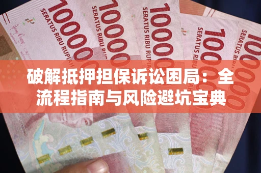 北京破解抵押担保诉讼困局：全流程指南与风险避坑宝典