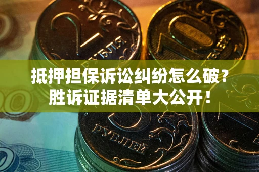 北京抵押担保诉讼纠纷怎么破？胜诉证据清单大公开！
