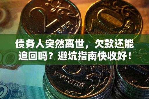 北京债务人突然离世，欠款还能追回吗？避坑指南快收好！