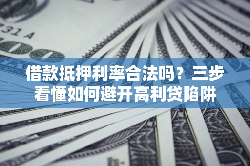 北京借款抵押利率合法吗？三步看懂如何避开高利贷陷阱