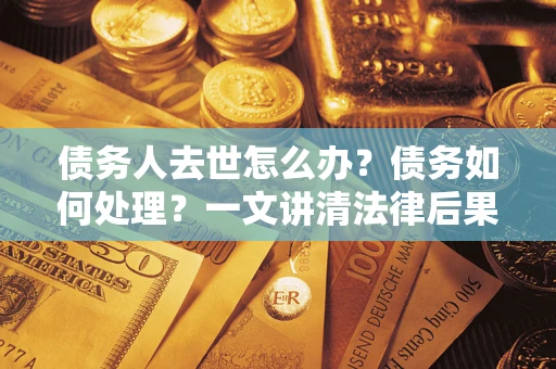 北京债务人去世怎么办？债务如何处理？一文讲清法律后果