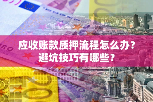 北京应收账款质押流程怎么办？避坑技巧有哪些？