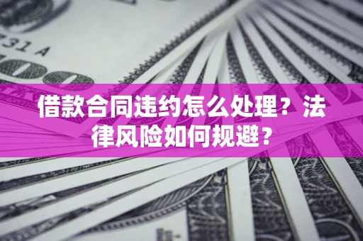 北京借款合同违约怎么处理？法律风险如何规避？