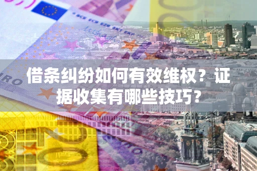 北京借条纠纷如何有效维权？证据收集有哪些技巧？