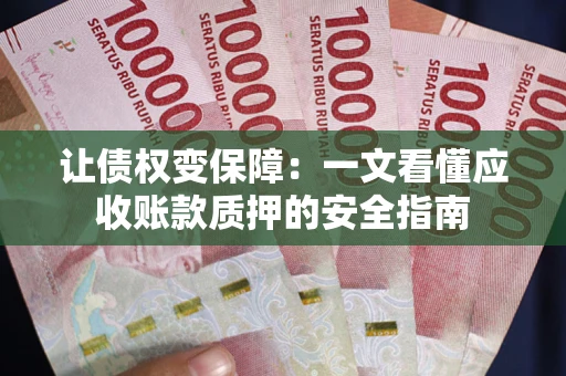 北京让债权变保障：一文看懂应收账款质押的安全指南