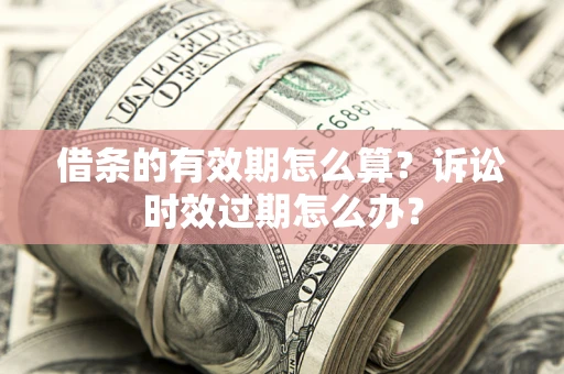 北京借条的有效期怎么算？诉讼时效过期怎么办？