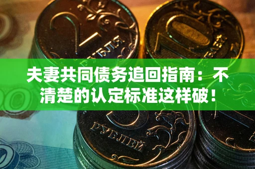 北京夫妻共同债务追回指南：不清楚的认定标准这样破！