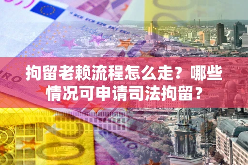 北京拘留老赖流程怎么走？哪些情况可申请司法拘留？