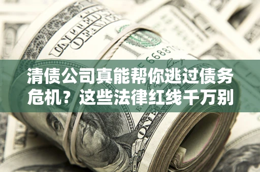 北京清债公司真能帮你逃过债务危机？这些法律红线千万别踩