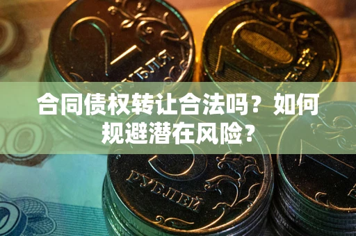 北京合同债权转让合法吗?如何规避潜在风险? 北京合同债权转让合法吗?如何规避潜在风险?