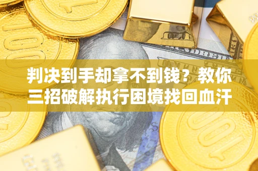 北京判决到手却拿不到钱？教你三招破解执行困境找回血汗钱