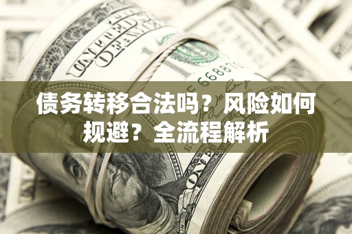 北京债务转移合法吗？风险如何规避？全流程解析