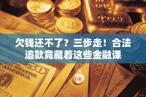 北京欠钱还不了？三步走！合法追款竟藏着这些金融课
