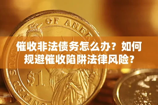 北京催收非法债务怎么办？如何规避催收陷阱法律风险？