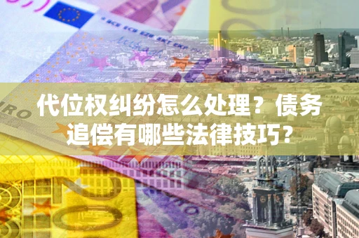 北京代位权纠纷怎么处理？债务追偿有哪些法律技巧？