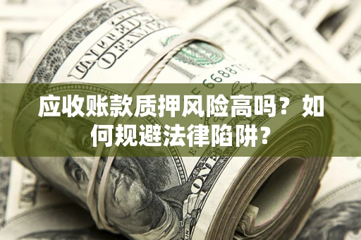 北京应收账款质押风险高吗？如何规避法律陷阱？