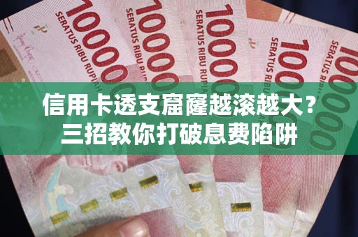 北京信用卡透支窟窿越滚越大？三招教你打破息费陷阱