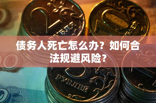 北京债务人死亡怎么办？如何合法规避风险？