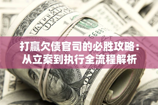 北京打赢欠债官司的必胜攻略：从立案到执行全流程解析