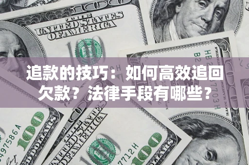 北京追款的技巧：如何高效追回欠款？法律手段有哪些？
