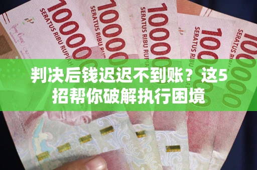 北京判决后钱迟迟不到账？这5招帮你破解执行困境