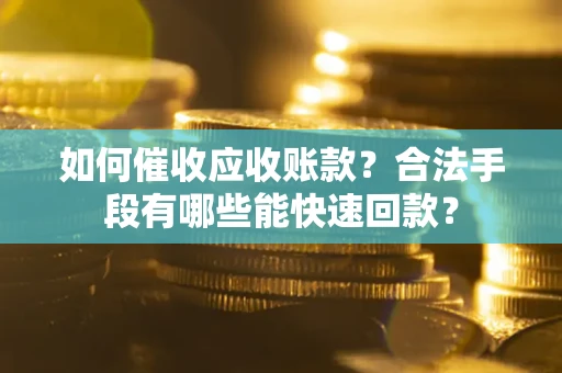 北京如何催收应收账款？合法手段有哪些能快速回款？