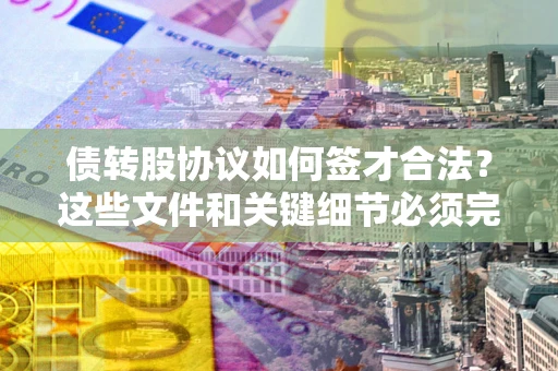 北京债转股协议如何签才合法？这些文件和关键细节必须完整