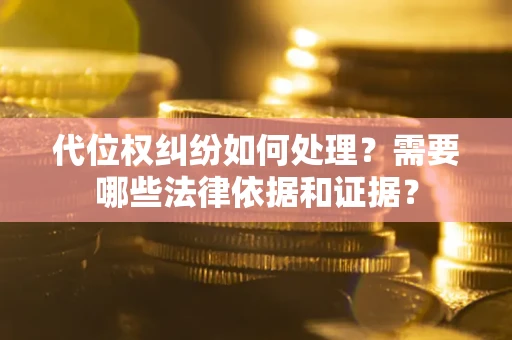 北京代位权纠纷如何处理？需要哪些法律依据和证据？