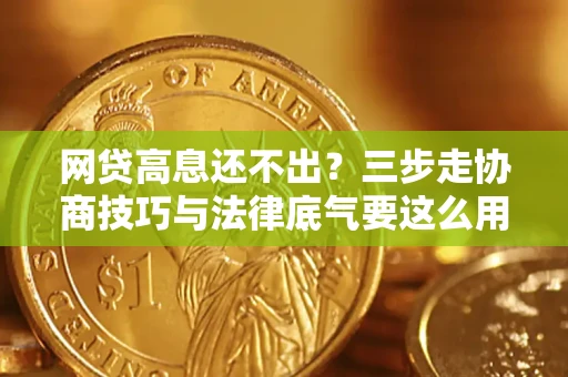 北京网贷高息还不出？三步走协商技巧与法律底气要这么用