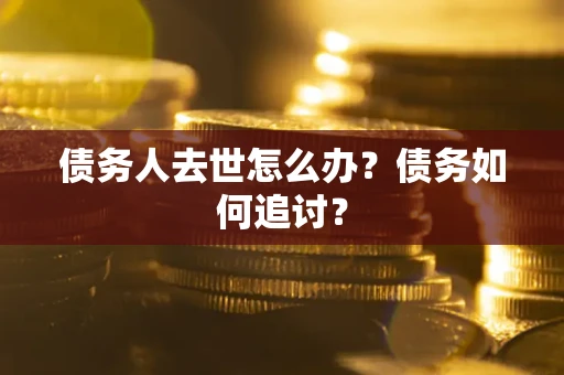 北京债务人去世怎么办？债务如何追讨？
