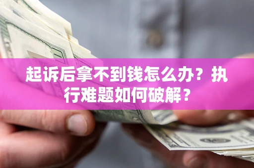 北京起诉后拿不到钱怎么办?执行难题如何破解? 北京起诉后拿不到钱怎么办?执行难题如何破解?
