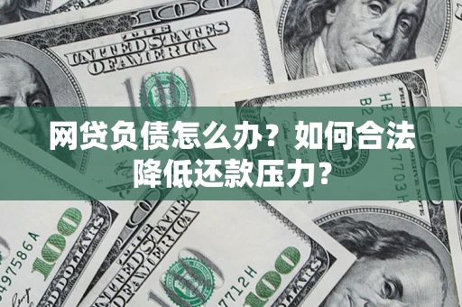 北京网贷负债怎么办？如何合法降低还款压力？