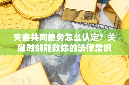 北京夫妻共同债务怎么认定？关键时刻能救你的法律常识