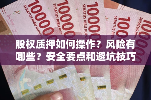 北京股权质押如何操作？风险有哪些？安全要点和避坑技巧？