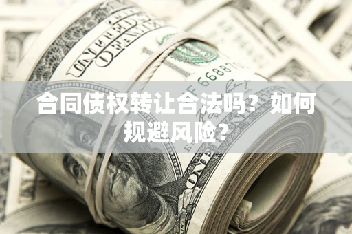 北京合同债权转让合法吗？如何规避风险？