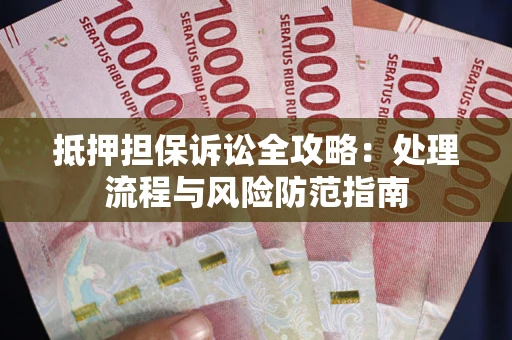 北京抵押担保诉讼全攻略：处理流程与风险防范指南