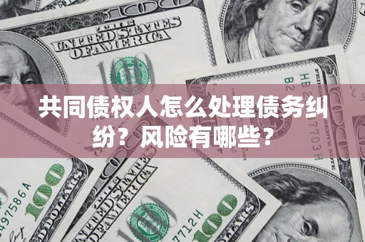 北京共同债权人怎么处理债务纠纷？风险有哪些？