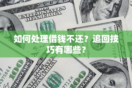 北京如何处理借钱不还？追回技巧有哪些？