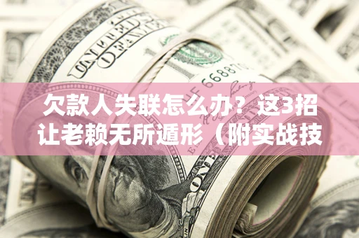 北京欠款人失联怎么办？这3招让老赖无所遁形（附实战技巧）