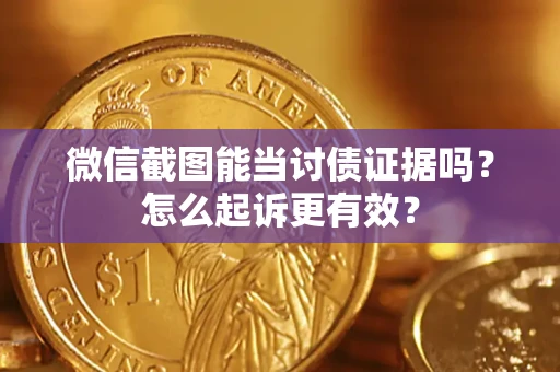 北京微信截图能当讨债证据吗？怎么起诉更有效？