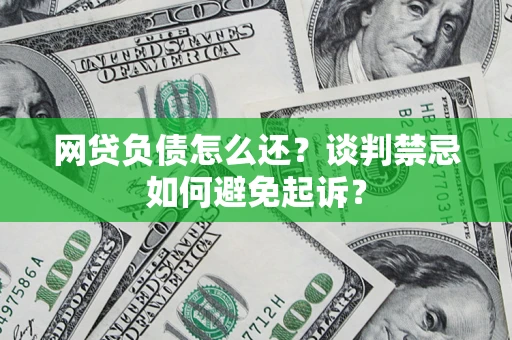 北京网贷负债怎么还？谈判禁忌如何避免起诉？